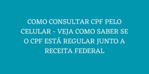 COMO CONSULTAR CPF PELO CELULAR VEJA COMO SABER SE O CPF ESTA REGULAR JUNTO A RECEITA FEDERAL