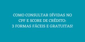 COMO CONSULTAR DIVIDAS NO CPF E SCORE DE CREDITO 3 FORMAS FACEIS E GRATUITAS