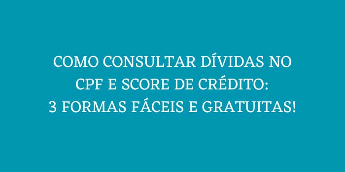 COMO CONSULTAR DIVIDAS NO CPF E SCORE DE CREDITO 3 FORMAS FACEIS E GRATUITAS