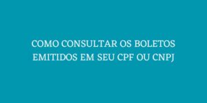 COMO CONSULTAR OS BOLETOS EMITIDOS EM SEU CPF OU CNPJ