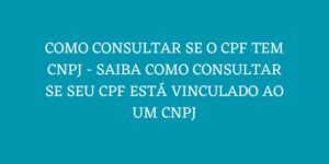 COMO CONSULTAR SE O CPF TEM CNPJ SAIBA COMO CONSULTAR SE SEU CPF ESTA VINCULADO AO UM CNPJ