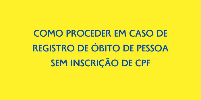 COMO PROCEDER EM CASO DE REGISTRO DE OBITO DE PESSOA SEM INSCRICAO DE CPF