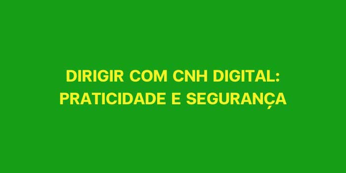 DIRIGIR COM CNH DIGITAL PRATICIDADE E SEGURANCA