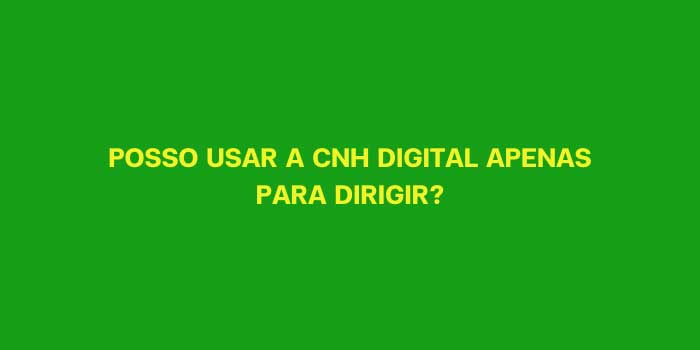POSSO USAR A CNH DIGITAL APENAS PARA DIRIGIR